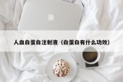 人血白蛋白注射液（白蛋白有什么功效）