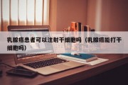 乳腺癌患者可以注射干细胞吗（乳腺癌能打干细胞吗）
