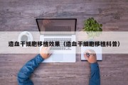 造血干细胞移植效果（造血干细胞移植科普）
