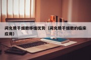 间充质干细胞移植优势（间充质干细胞的临床应用）