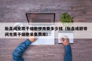 胎盘间充质干细胞使用要多少钱（胎盘或脐带间充质干细胞采集费用）
