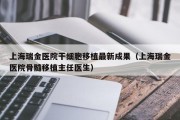上海瑞金医院干细胞移植最新成果（上海瑞金医院骨髓移植主任医生）