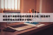 糖尿病干细胞移植成功需要多少钱（糖尿病干细胞移植成功需要多少钱呢）