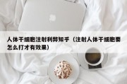 人体干细胞注射利弊知乎（注射人体干细胞要怎么打才有效果）
