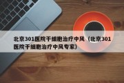 北京301医院干细胞治疗中风（北京301医院干细胞治疗中风专家）