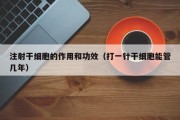 注射干细胞的作用和功效（打一针干细胞能管几年）