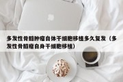 多发性骨髓肿瘤自体干细胞移植多久复发（多发性骨髓瘤自身干细胞移植）