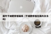 国外干细胞移植骗局（干细胞移植在国内合法吗）