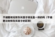 干细胞填充和生长因子填充是一样的吗（干细胞注射和生长因子的区别）