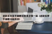 逆龄百分百干细胞注射多少钱一组（逆龄女神干细胞注射方法）