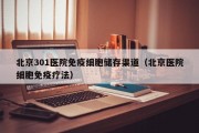 北京301医院免疫细胞储存渠道（北京医院细胞免疫疗法）