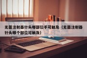 无菌注射器针头哪部位手可触及（无菌注射器针头哪个部位可触及）