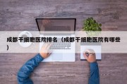 成都干细胞医院排名（成都干细胞医院有哪些）