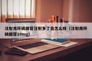 注射用环磷腺苷注射多了会怎么样（注射用环磷腺苷20mg）