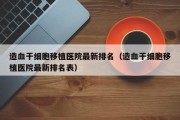 造血干细胞移植医院最新排名（造血干细胞移植医院最新排名表）