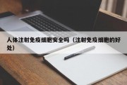 人体注射免疫细胞安全吗（注射免疫细胞的好处）