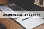 上海瑞金医院最新消息（上海瑞金医院首页）