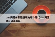 dna同源体和脂肪填充哪个好（dna同源体可以丰胸吗）