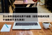 怎么提取骨髓间充质干细胞（提取骨髓间充质干细胞原代多久换液）