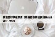肠道菌群移植费用（肠道菌群移植我们真的准备好了吗?）