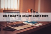 静脉注射消毒方法（静脉注射消毒方法有哪些）