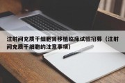 注射间充质干细胞肾移植临床试验招募（注射间充质干细胞的注意事项）