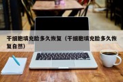 干细胞填充脸多久恢复（干细胞填充脸多久恢复自然）