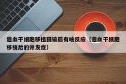造血干细胞移植回输后有啥反应（造血干细胞移植后的并发症）