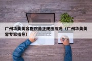 广州华美美容医院是正规医院吗（广州华美美容专家指导）