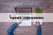 中医院看牙（中医院有没有牙科）