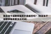 做自体干细胞移植真的很痛苦吗?（做自体干细胞移植需要多长时间）