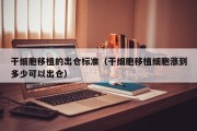 干细胞移植的出仓标准（干细胞移植细胞涨到多少可以出仓）