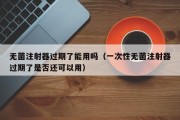 无菌注射器过期了能用吗（一次性无菌注射器过期了是否还可以用）