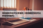视网膜脱落后可以移植吗（视网膜脱落后可以移植视网膜吗）