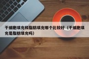 干细胞填充和脂肪填充哪个比较好（干细胞填充是脂肪填充吗）