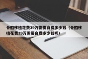 骨髓移植花费39万需要自费多少钱（骨髓移植花费39万需要自费多少钱呢）