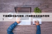 干细胞填充操作视频（干细胞填充的操作视频）